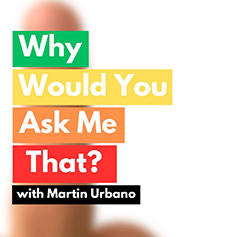 Why Would You Ask Me That? with Martin Urbano